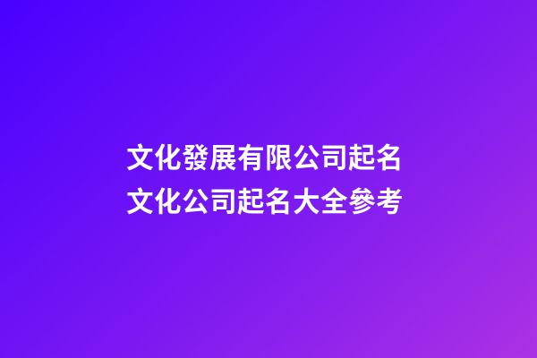 文化發展有限公司起名 文化公司起名大全參考-第1張-公司起名-玄機派